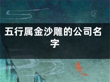 五行属金沙雕的公司名字