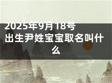 2025年9月18号出生尹姓宝宝取名叫什么