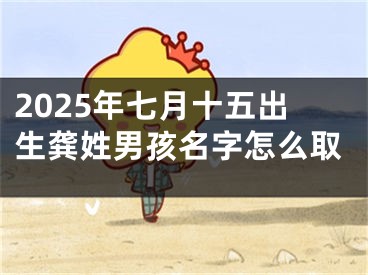 2025年七月十五出生龚姓男孩名字怎么取