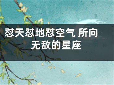 怼天怼地怼空气 所向无敌的星座