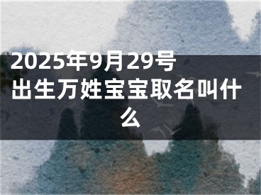 2025年9月29号出生万姓宝宝取名叫什么