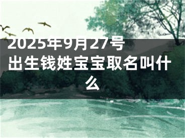 2025年9月27号出生钱姓宝宝取名叫什么