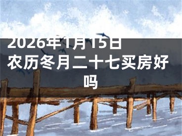 2026年1月15日农历冬月二十七买房好吗