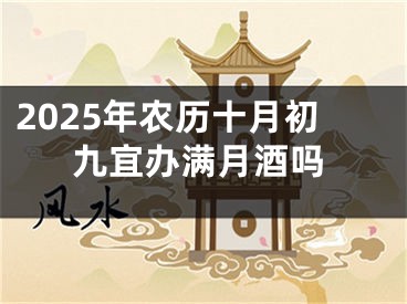 2025年农历十月初九宜办满月酒吗