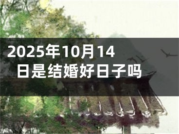 2025年10月14日是结婚好日子吗 
