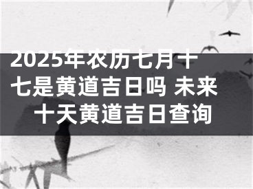 2025年农历七月十七是黄道吉日吗 未来十天黄道吉日查询