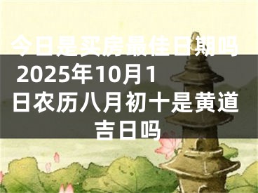 今日是买房最佳日期吗 2025年10月1日农历八月初十是黄道吉日吗