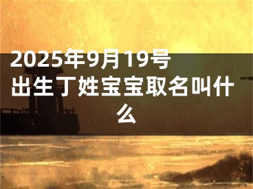 2025年9月19号出生丁姓宝宝取名叫什么