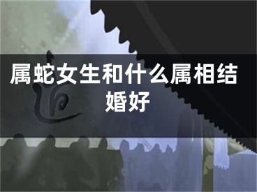 属蛇女生和什么属相结婚好