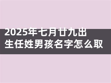 2025年七月廿九出生任姓男孩名字怎么取