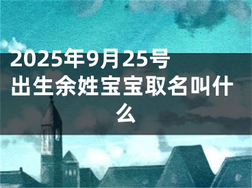 2025年9月25号出生余姓宝宝取名叫什么