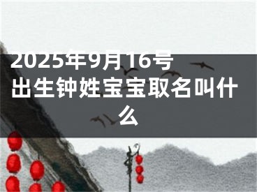 2025年9月16号出生钟姓宝宝取名叫什么