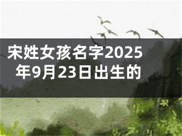 宋姓女孩名字2025年9月23日出生的