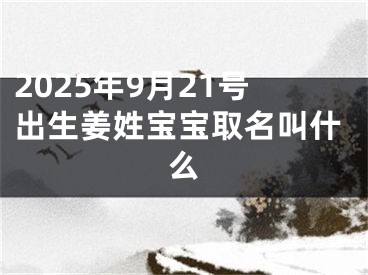 2025年9月21号出生姜姓宝宝取名叫什么