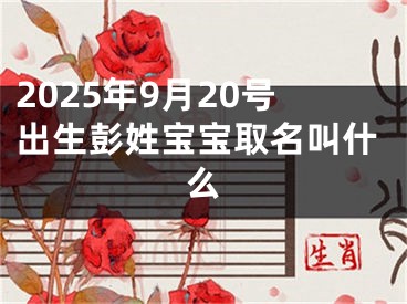 2025年9月20号出生彭姓宝宝取名叫什么