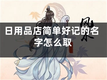 日用品店简单好记的名字怎么取