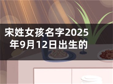 宋姓女孩名字2025年9月12日出生的