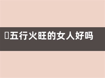 ​五行火旺的女人好吗
