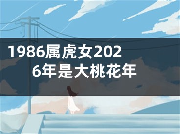 1986属虎女2026年是大桃花年