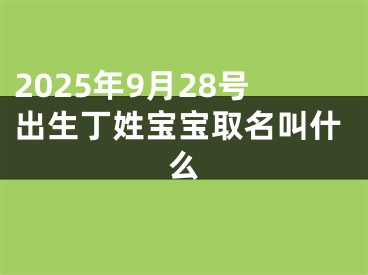 2025年9月28号出生丁姓宝宝取名叫什么
