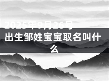 2025年9月26号出生邹姓宝宝取名叫什么