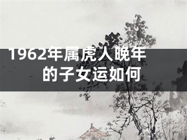 1962年属虎人晚年的子女运如何