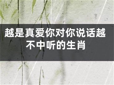 越是真爱你对你说话越不中听的生肖