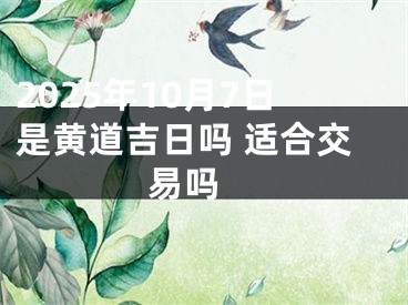 2025年10月7日是黄道吉日吗 适合交易吗 