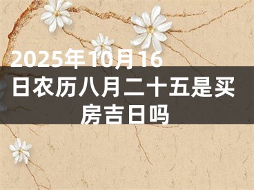 2025年10月16日农历八月二十五是买房吉日吗