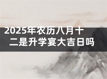 2025年农历八月十二是升学宴大吉日吗