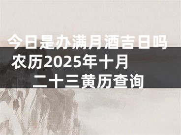 今日是办满月酒吉日吗 农历2025年十月二十三黄历查询