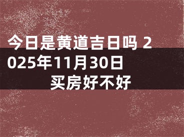 今日是黄道吉日吗 2025年11月30日买房好不好
