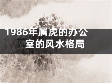 1986年属虎的办公室的风水格局