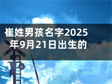 崔姓男孩名字2025年9月21日出生的