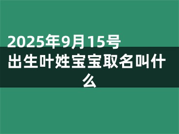 2025年9月15号出生叶姓宝宝取名叫什么