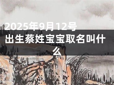 2025年9月12号出生蔡姓宝宝取名叫什么