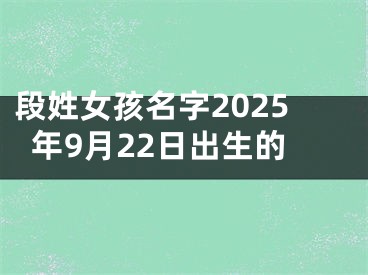 段姓女孩名字2025年9月22日出生的