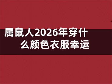 属鼠人2026年穿什么颜色衣服幸运