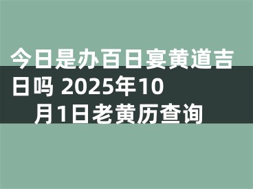 今日是办百日宴黄道吉日吗 2025年10月1日老黄历查询