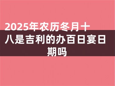 2025年农历冬月十八是吉利的办百日宴日期吗