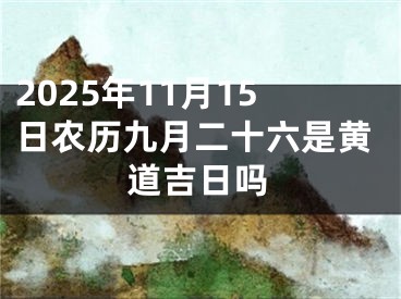 2025年11月15日农历九月二十六是黄道吉日吗