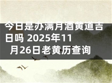 今日是办满月酒黄道吉日吗 2025年11月26日老黄历查询