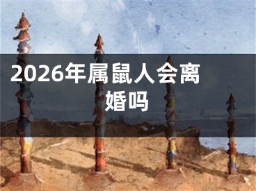 2026年属鼠人会离婚吗
