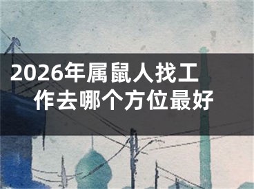 2026年属鼠人找工作去哪个方位最好