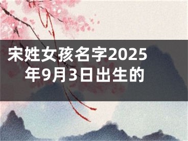 宋姓女孩名字2025年9月3日出生的