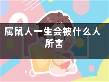 属鼠人一生会被什么人所害