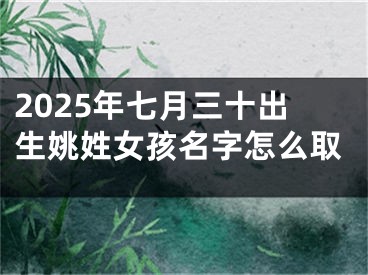 2025年七月三十出生姚姓女孩名字怎么取