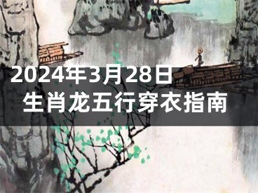 2024年3月28日生肖龙五行穿衣指南