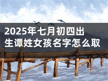 2025年七月初四出生谭姓女孩名字怎么取