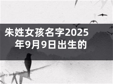 朱姓女孩名字2025年9月9日出生的